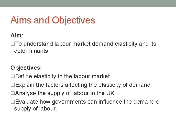 Aims and Objectives Aim: q. To understand labour market demand elasticity and its determinants