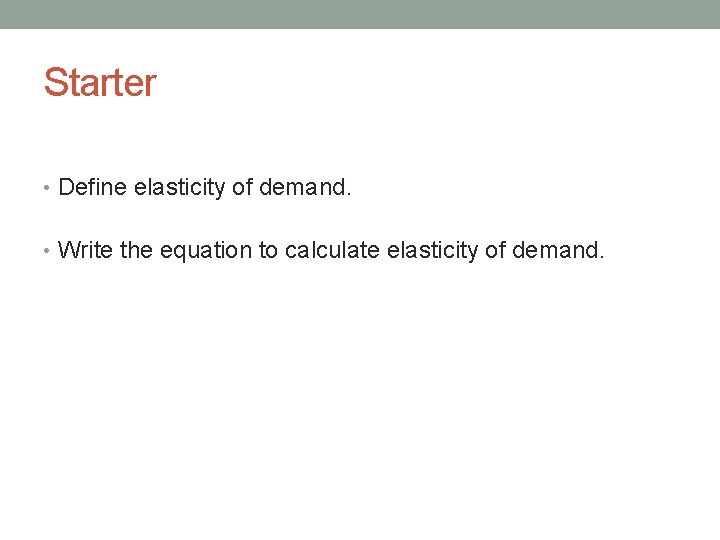 Starter • Define elasticity of demand. • Write the equation to calculate elasticity of
