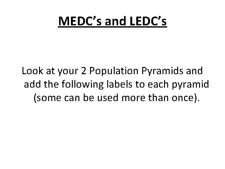 MEDC’s and LEDC’s Look at your 2 Population Pyramids and add the following labels