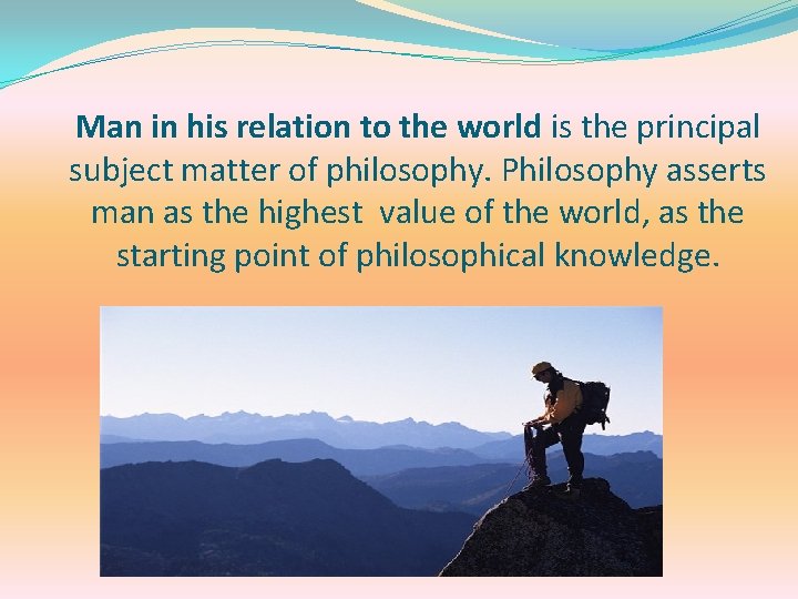 Man in his relation to the world is the principal subject matter of philosophy.
