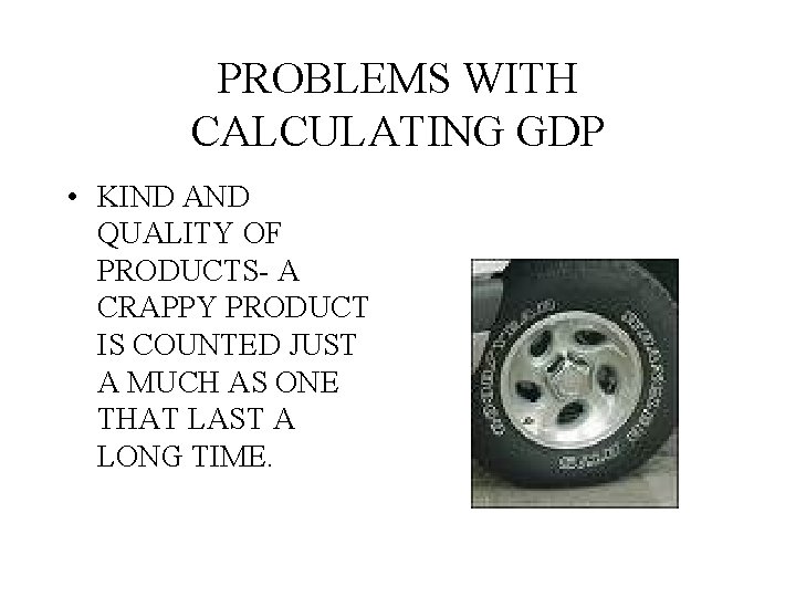 PROBLEMS WITH CALCULATING GDP • KIND AND QUALITY OF PRODUCTS- A CRAPPY PRODUCT IS