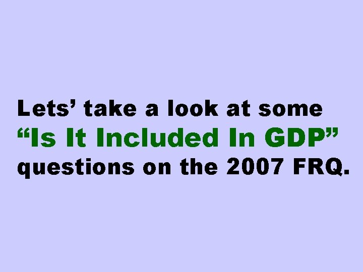 Lets’ take a look at some “Is It Included In GDP” questions on the