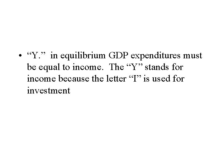  • “Y. ” in equilibrium GDP expenditures must be equal to income. The