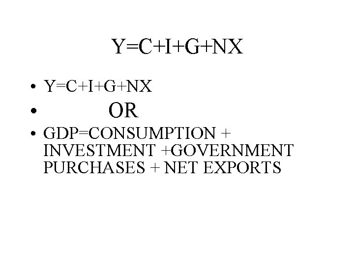 Y=C+I+G+NX • Y=C+I+G+NX • OR • GDP=CONSUMPTION + INVESTMENT +GOVERNMENT PURCHASES + NET EXPORTS