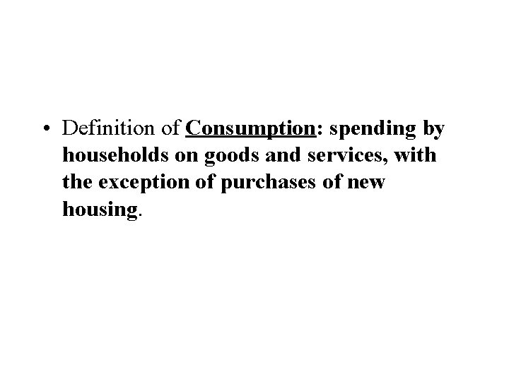  • Definition of Consumption: spending by households on goods and services, with the