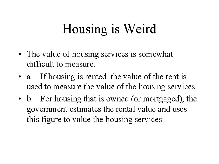 Housing is Weird • The value of housing services is somewhat difficult to measure.