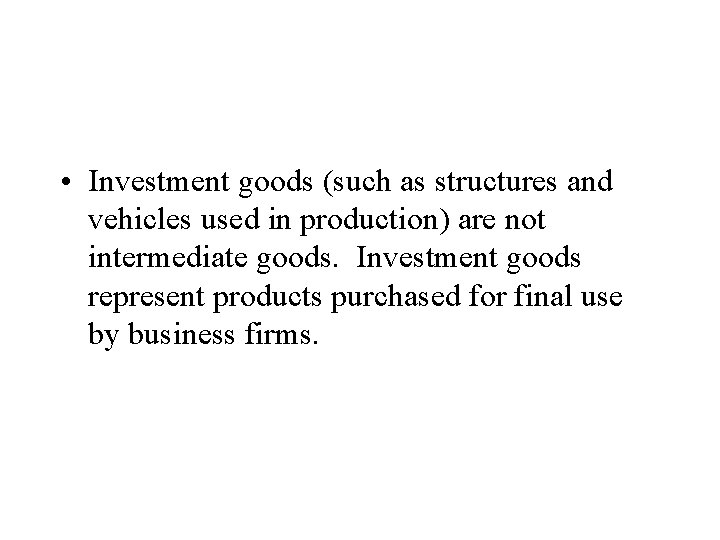  • Investment goods (such as structures and vehicles used in production) are not