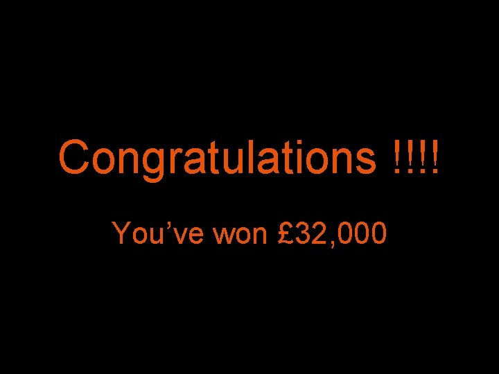 Congratulations !!!! You’ve won £ 32, 000 