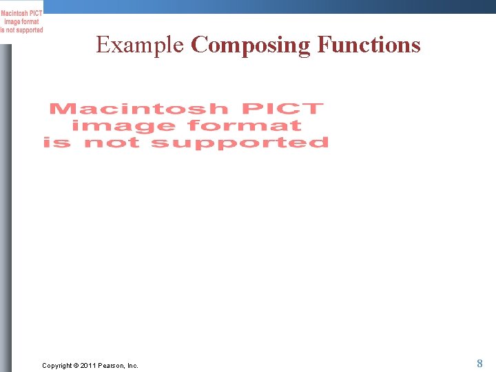 Example Composing Functions Copyright © 2011 Pearson, Inc. 8 Example Composing Functions Copyright © 2011 Pearson, Inc. 8