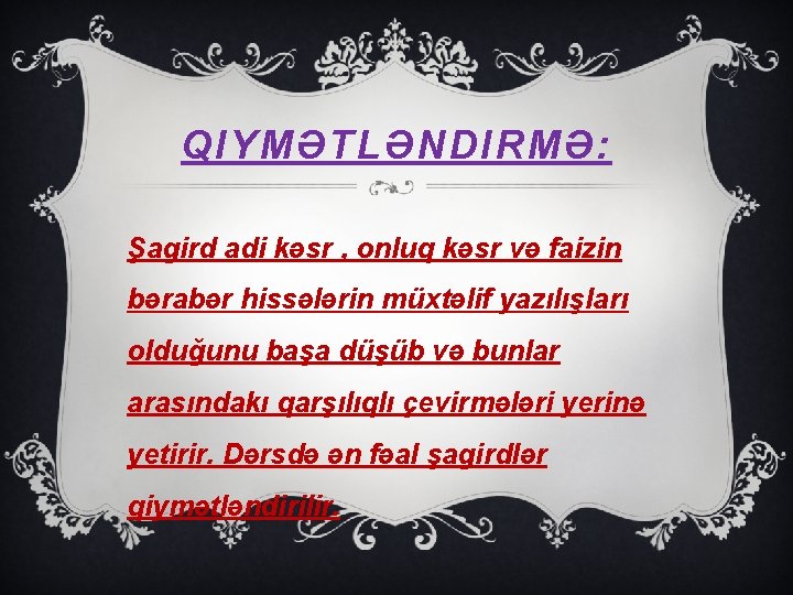 QIYMƏTLƏNDIRMƏ: Şagird adi kəsr , onluq kəsr və faizin bərabər hissələrin müxtəlif yazılışları olduğunu