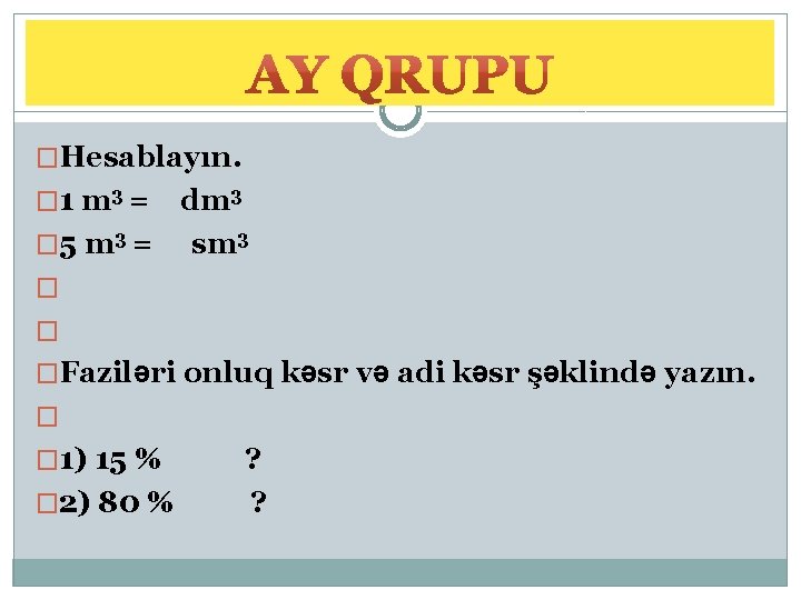 �Hesablayın. � 1 m 3 = dm 3 � 5 m 3 = sm