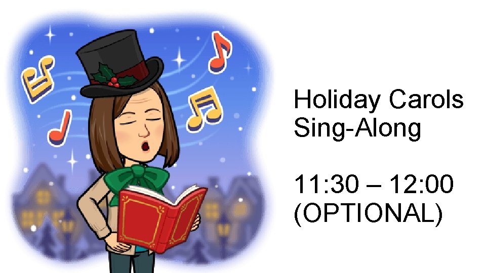 Holiday Carols Sing-Along 11: 30 – 12: 00 (OPTIONAL) 