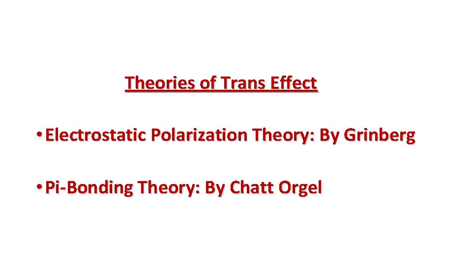 Theories of Trans Effect • Electrostatic Polarization Theory: By Grinberg • Pi-Bonding Theory: By