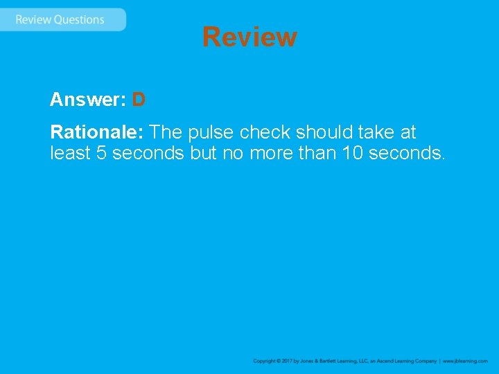 Review Answer: D Rationale: The pulse check should take at least 5 seconds but