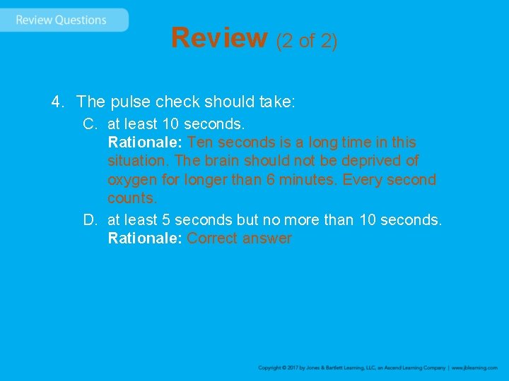 Review (2 of 2) 4. The pulse check should take: C. at least 10