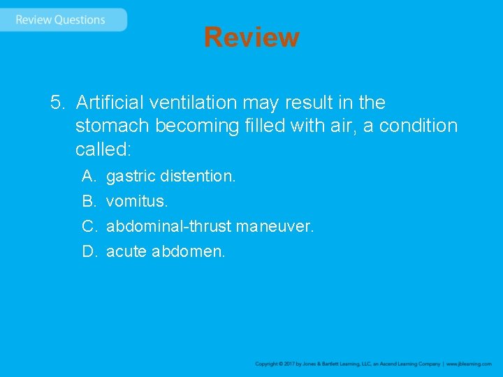 Review 5. Artificial ventilation may result in the stomach becoming filled with air, a
