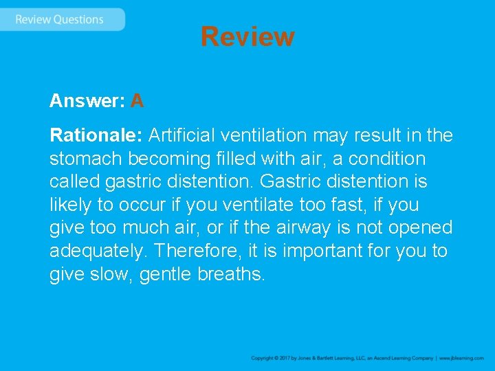 Review Answer: A Rationale: Artificial ventilation may result in the stomach becoming filled with