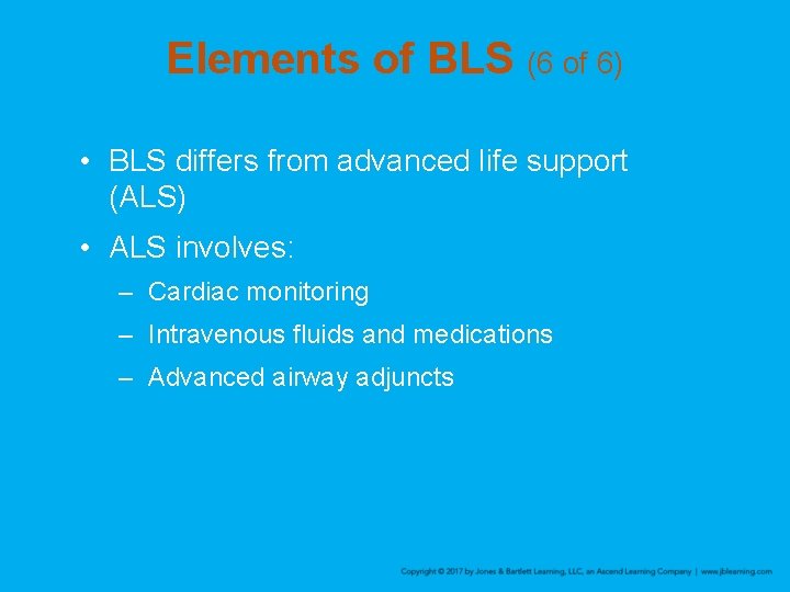 Elements of BLS (6 of 6) • BLS differs from advanced life support (ALS)