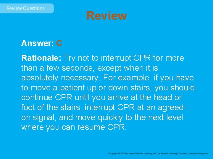Review Answer: C Rationale: Try not to interrupt CPR for more than a few