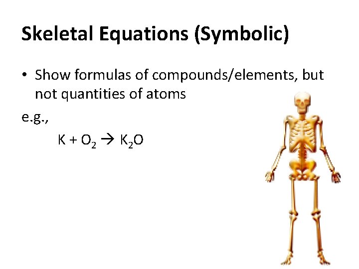Skeletal Equations (Symbolic) • Show formulas of compounds/elements, but not quantities of atoms e.