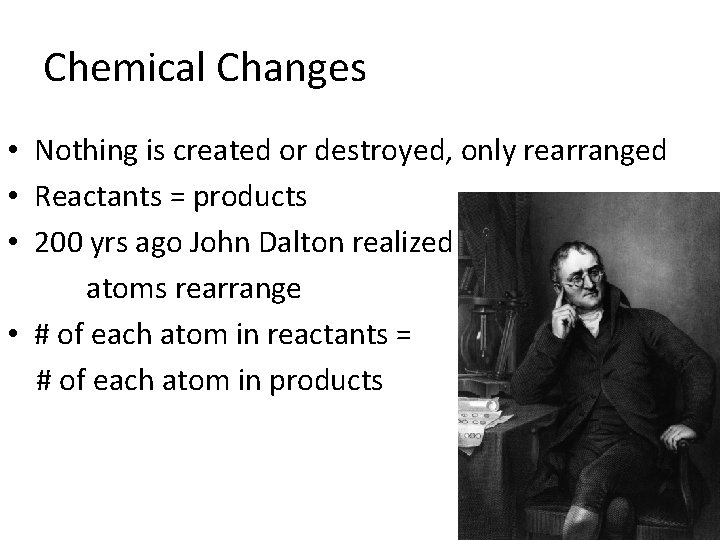 Chemical Changes • Nothing is created or destroyed, only rearranged • Reactants = products