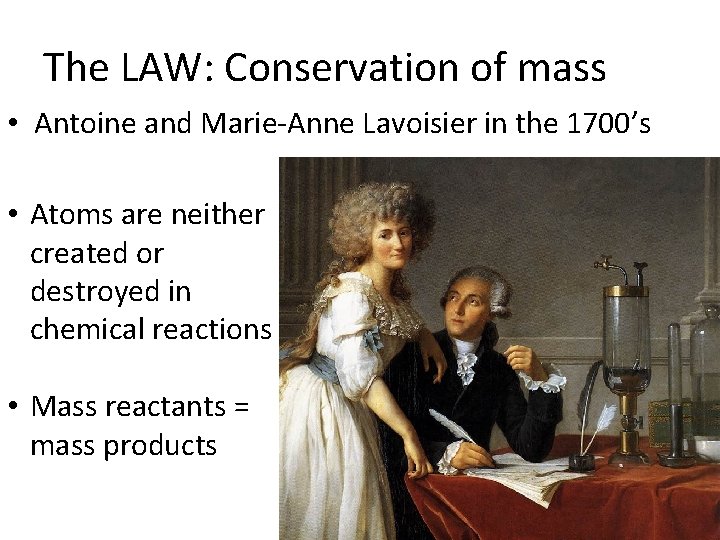 The LAW: Conservation of mass • Antoine and Marie Anne Lavoisier in the 1700’s
