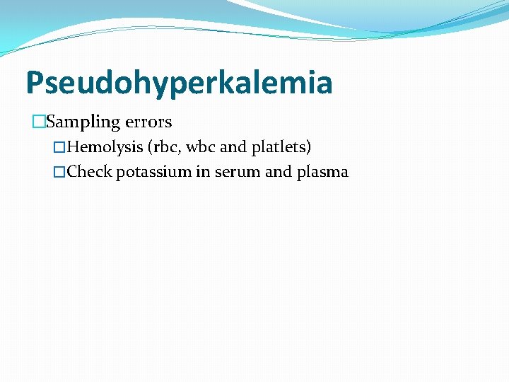 Pseudohyperkalemia �Sampling errors �Hemolysis (rbc, wbc and platlets) �Check potassium in serum and plasma Pseudohyperkalemia �Sampling errors �Hemolysis (rbc, wbc and platlets) �Check potassium in serum and plasma