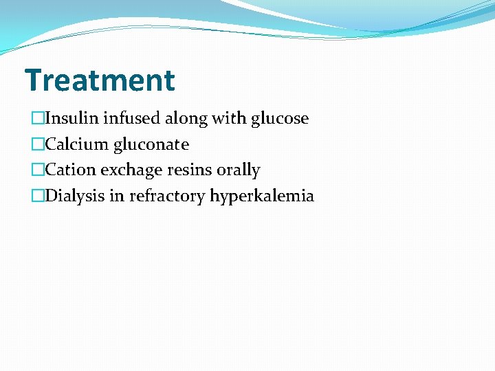 Treatment �Insulin infused along with glucose �Calcium gluconate �Cation exchage resins orally �Dialysis in Treatment �Insulin infused along with glucose �Calcium gluconate �Cation exchage resins orally �Dialysis in
