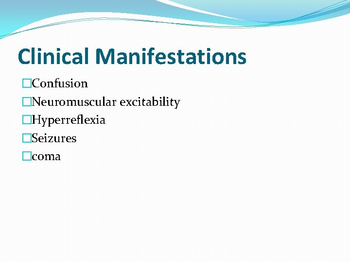 Clinical Manifestations �Confusion �Neuromuscular excitability �Hyperreflexia �Seizures �coma  Clinical Manifestations �Confusion �Neuromuscular excitability �Hyperreflexia �Seizures �coma