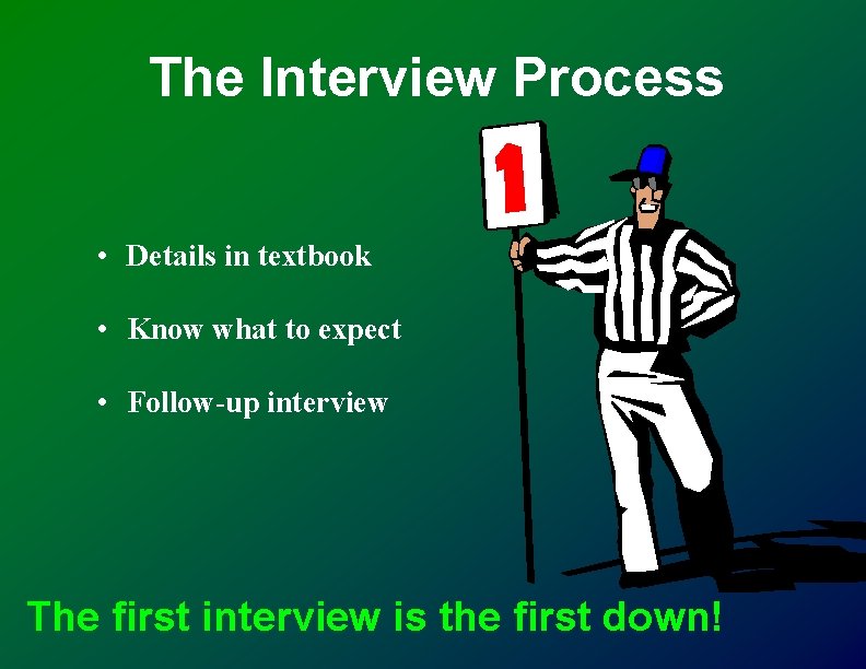 The Interview Process • Details in textbook • Know what to expect • Follow-up