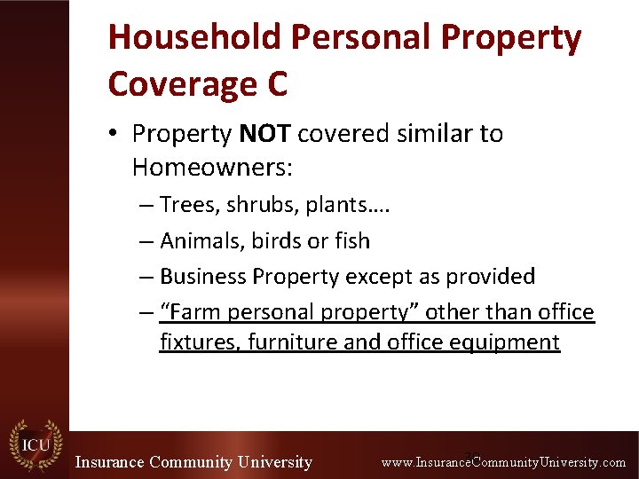 Household Personal Property Coverage C • Property NOT covered similar to Homeowners: – Trees,