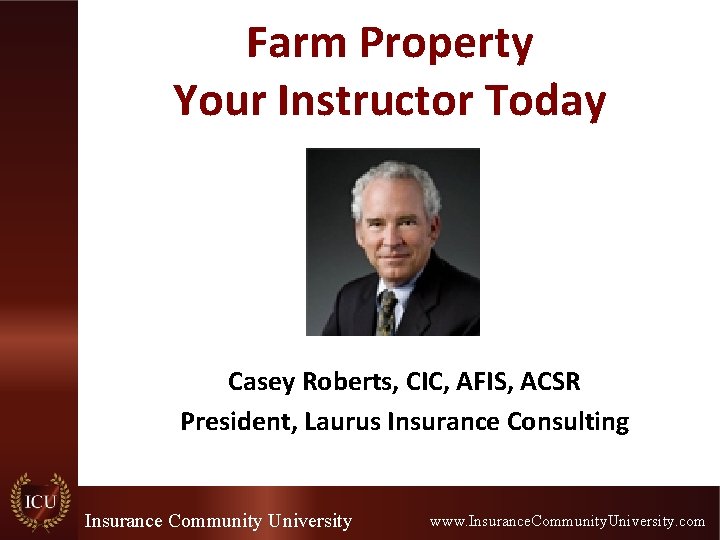 Farm Property Your Instructor Today Casey Roberts, CIC, AFIS, ACSR President, Laurus Insurance Consulting