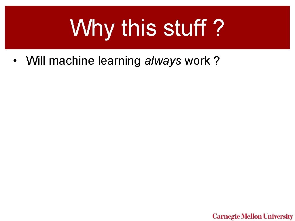 Why this stuff ? • Will machine learning always work ? 