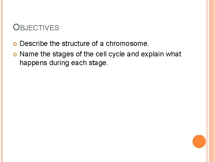 OBJECTIVES Describe the structure of a chromosome. Name the stages of the cell cycle