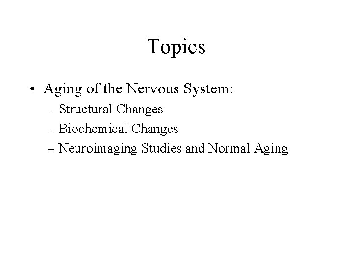 Topics • Aging of the Nervous System: – Structural Changes – Biochemical Changes –
