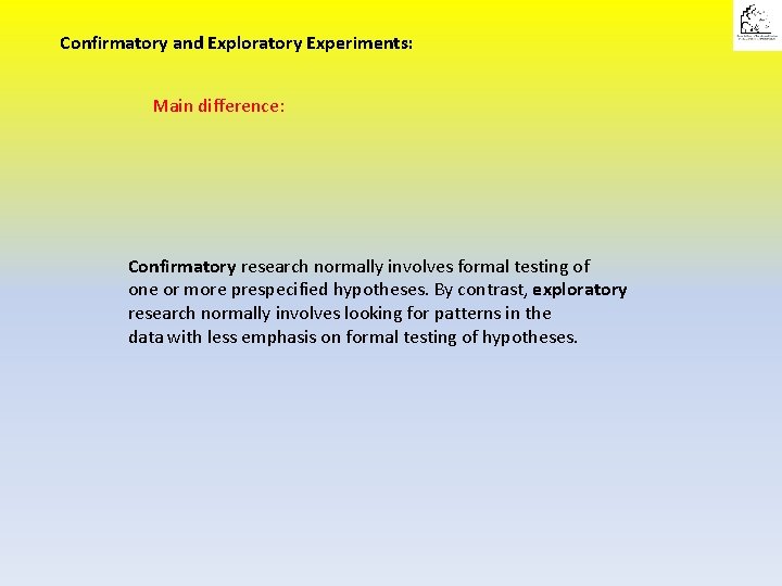 Confirmatory and Exploratory Experiments: Main difference: Confirmatory research normally involves formal testing of one
