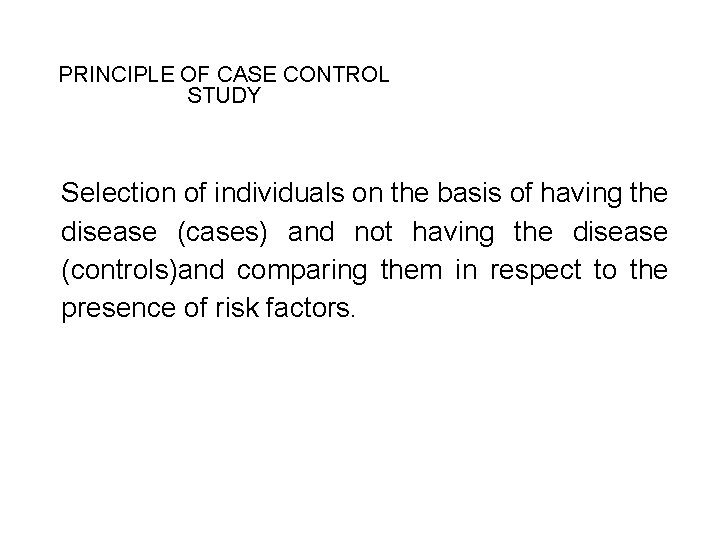 PRINCIPLE OF CASE CONTROL STUDY Selection of individuals on the basis of having the