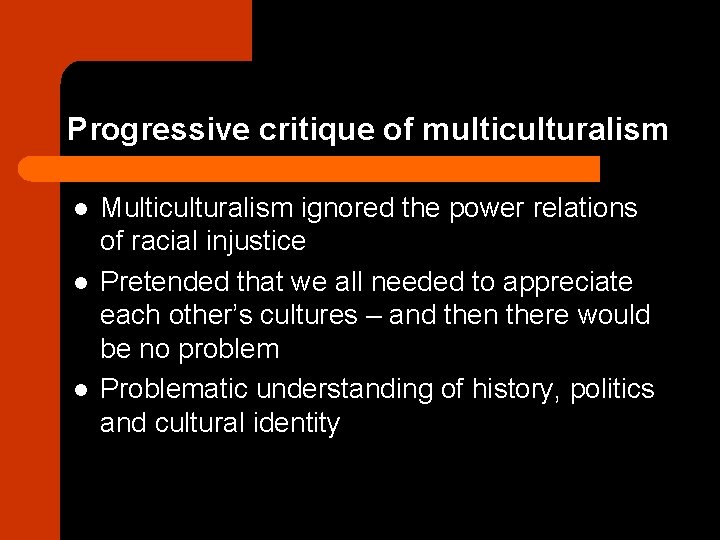 Progressive critique of multiculturalism l l l Multiculturalism ignored the power relations of racial