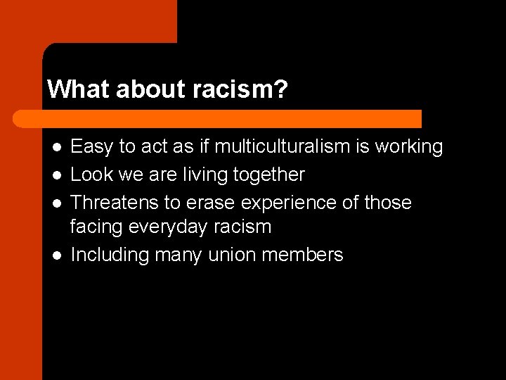 What about racism? l l Easy to act as if multiculturalism is working Look
