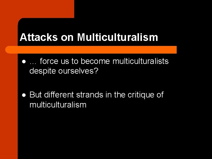 Attacks on Multiculturalism l … force us to become multiculturalists despite ourselves? l But