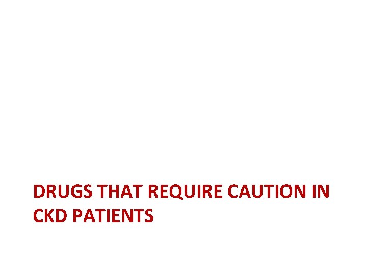 DRUGS THAT REQUIRE CAUTION IN CKD PATIENTS 
