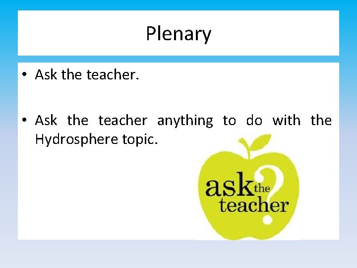 Plenary • Ask the teacher anything to do with the Hydrosphere topic. 