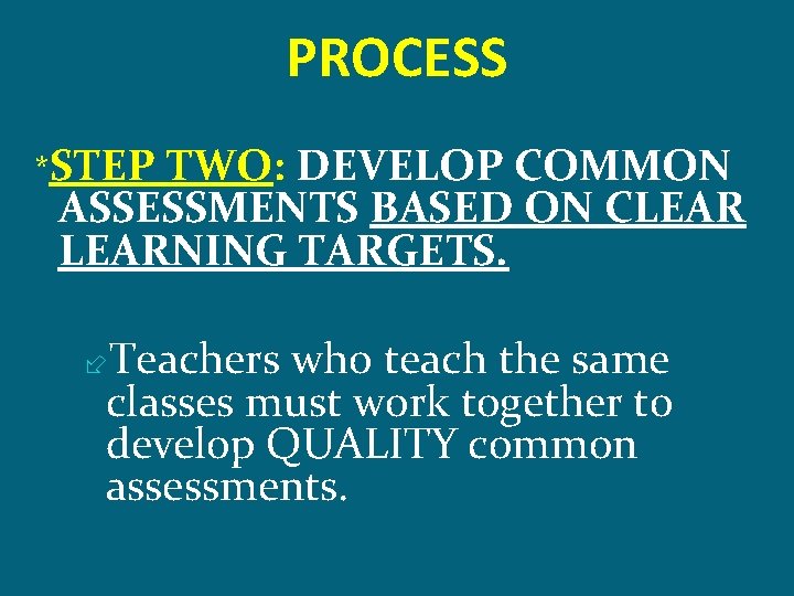 PROCESS *STEP TWO: DEVELOP COMMON ASSESSMENTS BASED ON CLEARNING TARGETS. Teachers who teach the