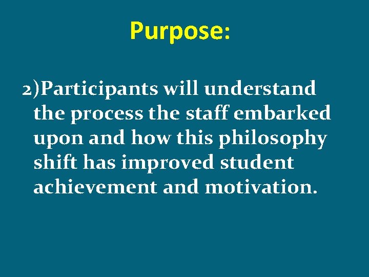 Purpose: 2)Participants will understand the process the staff embarked upon and how this philosophy
