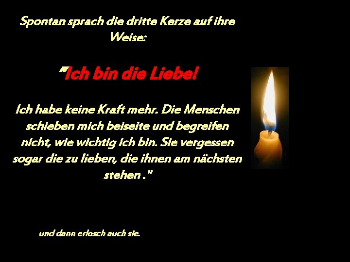 Spontan sprach die dritte Kerze auf ihre Weise: ”Ich bin die Liebe! Ich habe