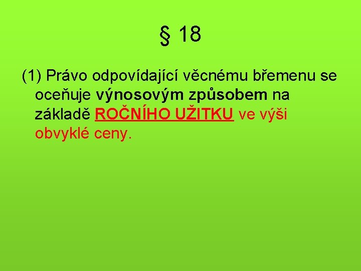 § 18 (1) Právo odpovídající věcnému břemenu se oceňuje výnosovým způsobem na základě ROČNÍHO