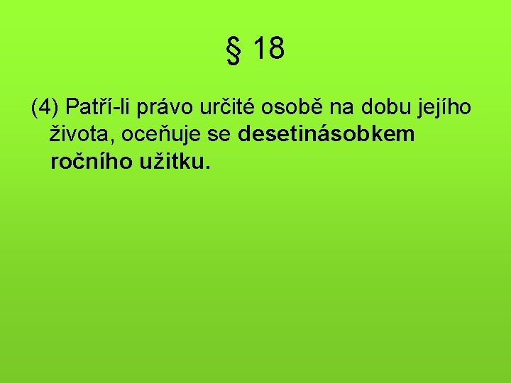 § 18 (4) Patří-li právo určité osobě na dobu jejího života, oceňuje se desetinásobkem