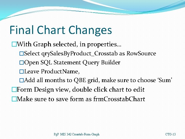Final Chart Changes �With Graph selected, in properties… �Select qry. Sales. By. Product_Crosstab as