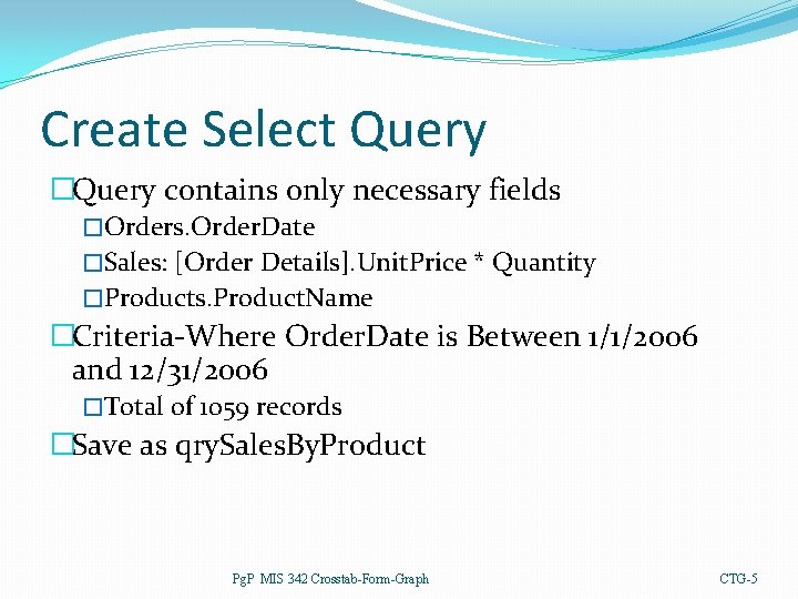 Create Select Query �Query contains only necessary fields �Orders. Order. Date �Sales: [Order Details].