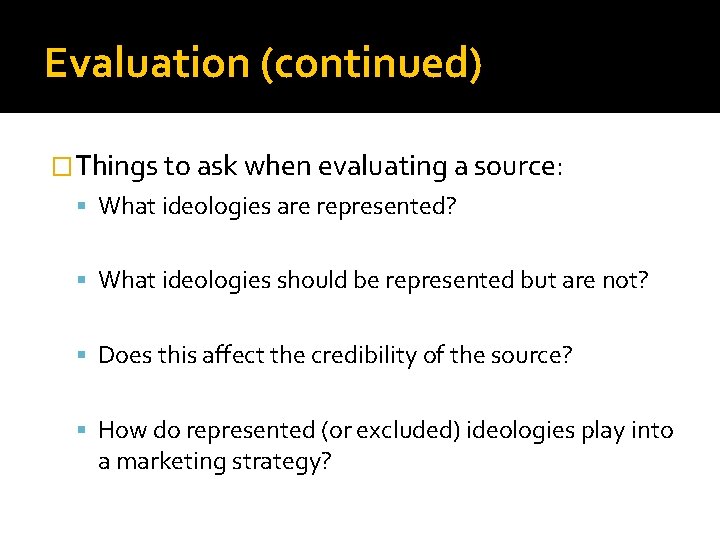 Evaluation (continued) �Things to ask when evaluating a source: What ideologies are represented? What